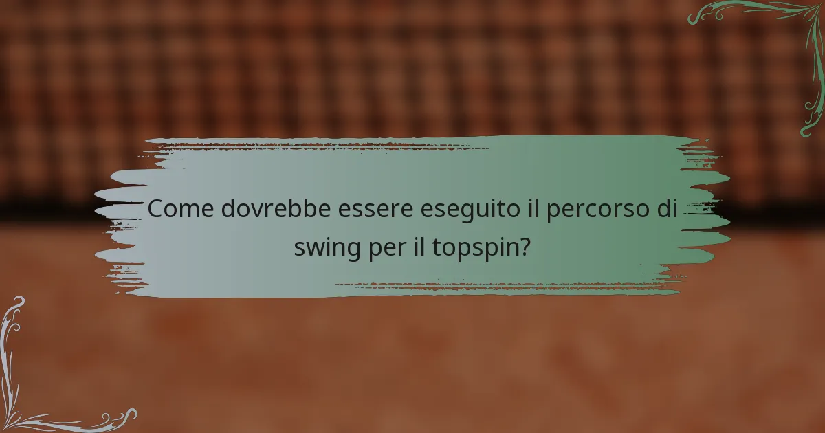 Come dovrebbe essere eseguito il percorso di swing per il topspin?