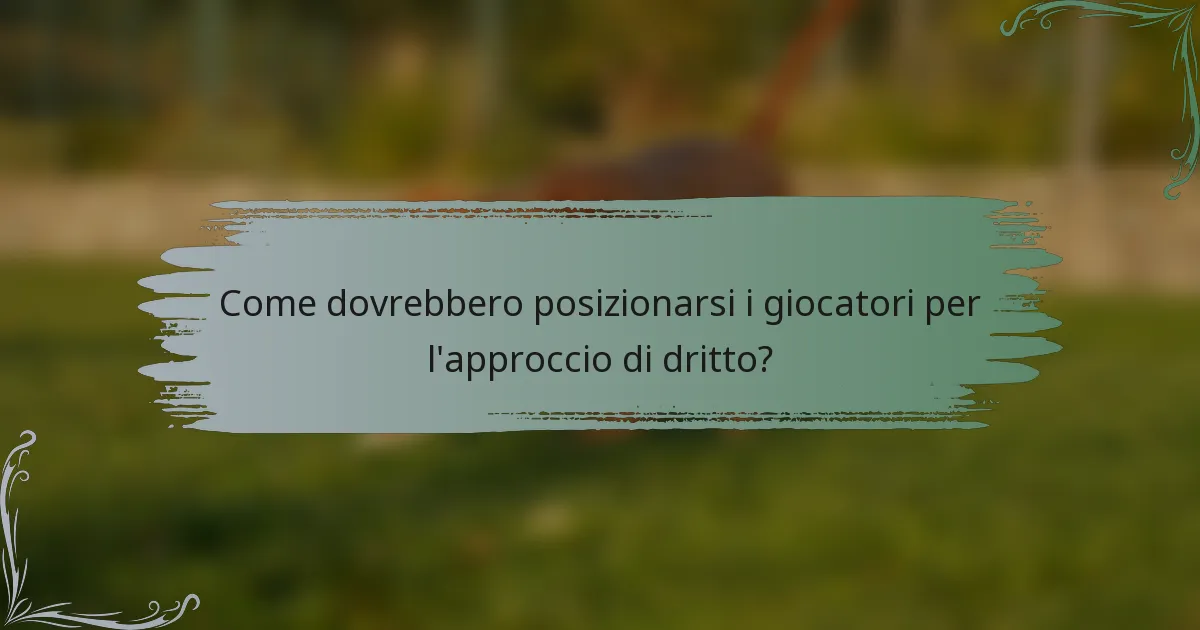 Come dovrebbero posizionarsi i giocatori per l'approccio di dritto?
