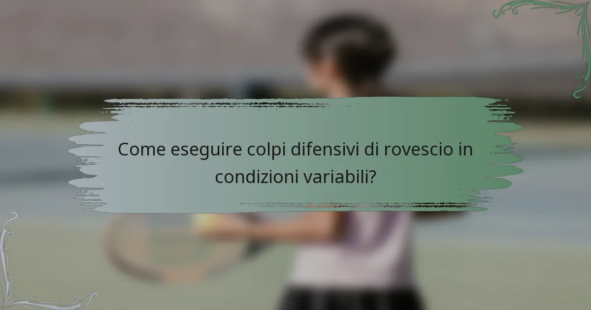 Come eseguire colpi difensivi di rovescio in condizioni variabili?