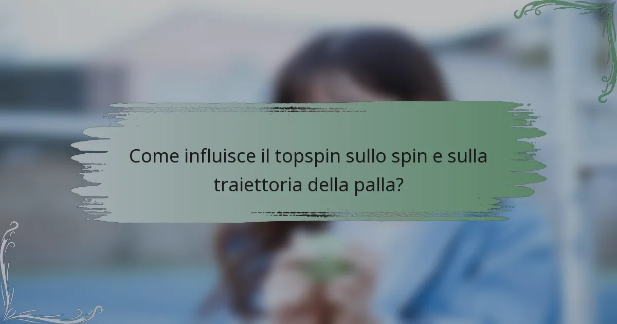 Come influisce il topspin sullo spin e sulla traiettoria della palla?