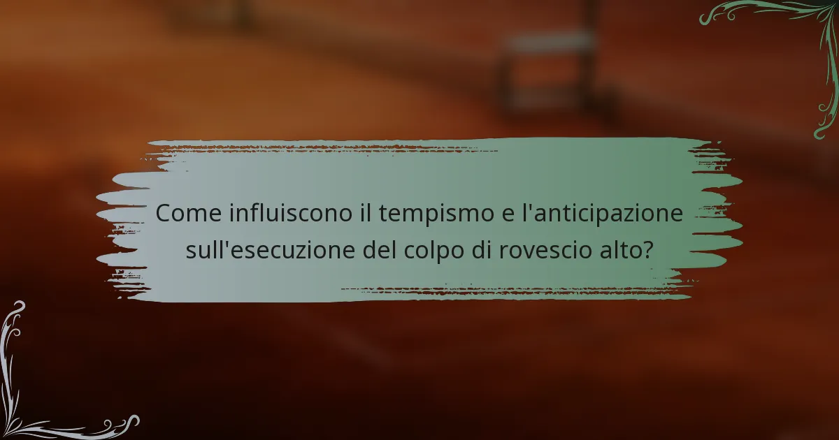 Come influiscono il tempismo e l'anticipazione sull'esecuzione del colpo di rovescio alto?
