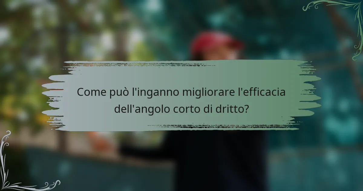Come può l'inganno migliorare l'efficacia dell'angolo corto di dritto?