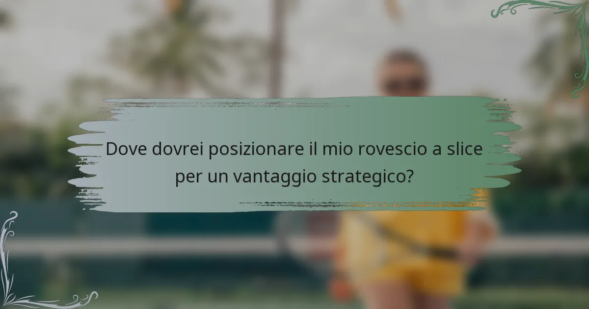 Dove dovrei posizionare il mio rovescio a slice per un vantaggio strategico?