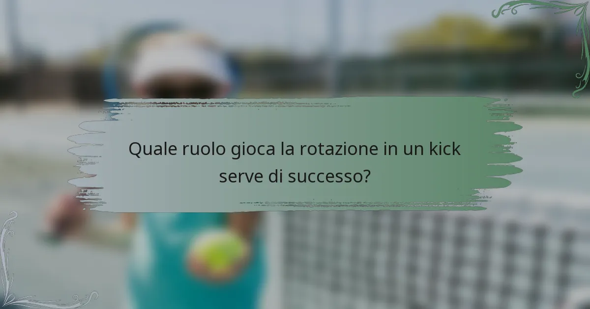 Quale ruolo gioca la rotazione in un kick serve di successo?