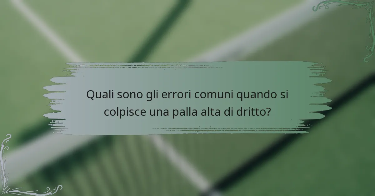 Quali sono gli errori comuni quando si colpisce una palla alta di dritto?