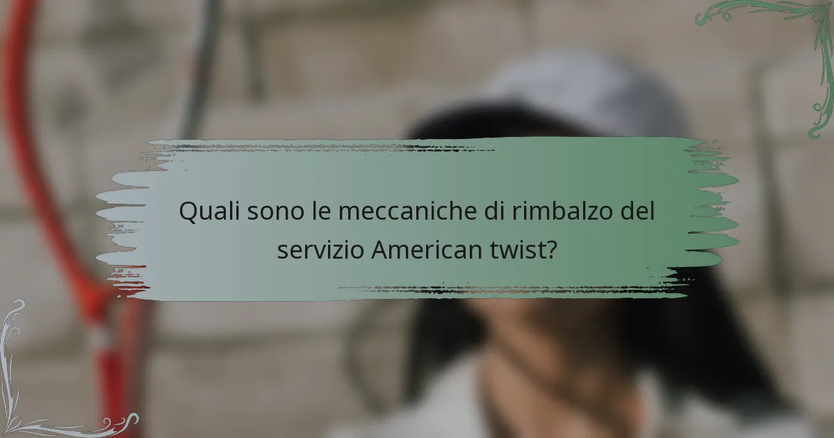 Quali sono le meccaniche di rimbalzo del servizio American twist?