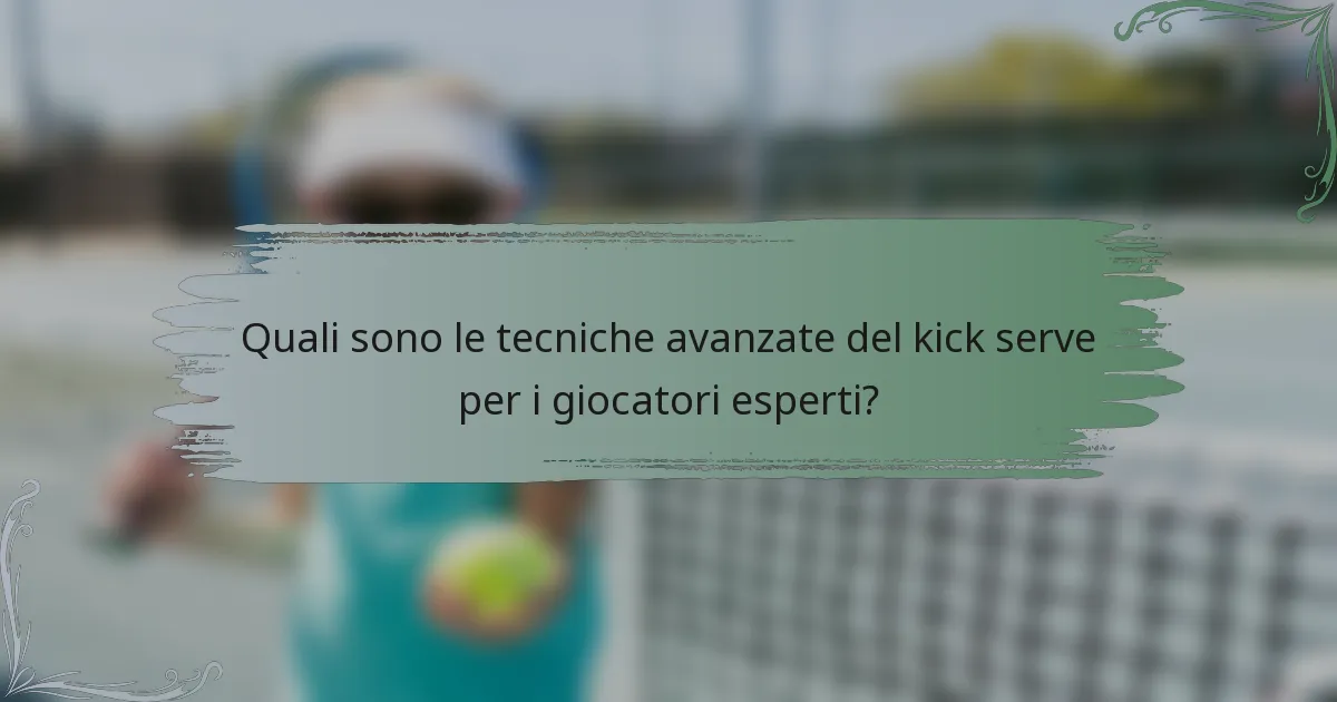 Quali sono le tecniche avanzate del kick serve per i giocatori esperti?