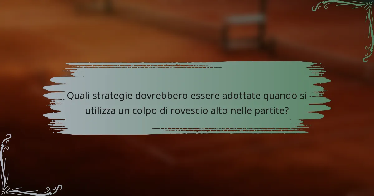 Quali strategie dovrebbero essere adottate quando si utilizza un colpo di rovescio alto nelle partite?