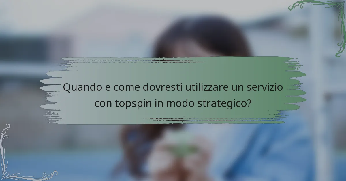 Quando e come dovresti utilizzare un servizio con topspin in modo strategico?